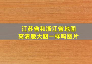 江苏省和浙江省地图高清版大图一样吗图片