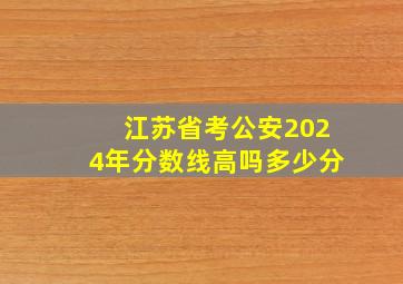 江苏省考公安2024年分数线高吗多少分