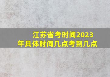 江苏省考时间2023年具体时间几点考到几点