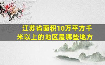 江苏省面积10万平方千米以上的地区是哪些地方