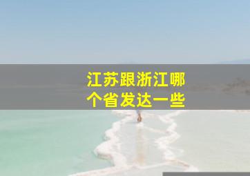 江苏跟浙江哪个省发达一些