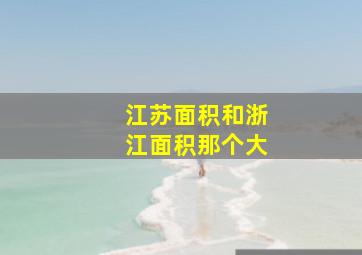 江苏面积和浙江面积那个大