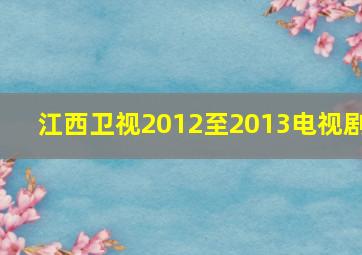 江西卫视2012至2013电视剧