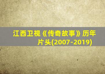 江西卫视《传奇故事》历年片头(2007-2019)