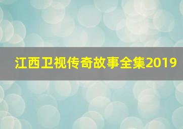 江西卫视传奇故事全集2019