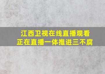 江西卫视在线直播观看正在直播一体推进三不腐