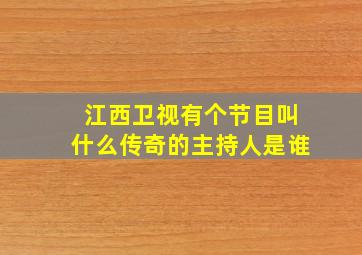 江西卫视有个节目叫什么传奇的主持人是谁