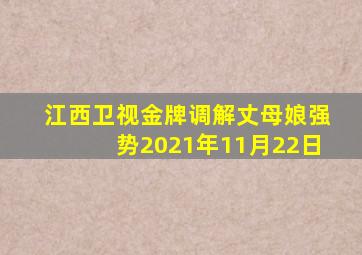 江西卫视金牌调解丈母娘强势2021年11月22日