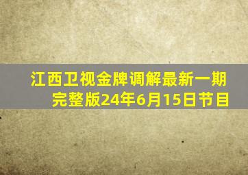 江西卫视金牌调解最新一期完整版24年6月15日节目