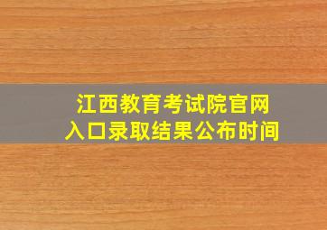 江西教育考试院官网入口录取结果公布时间