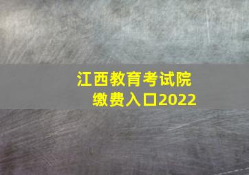 江西教育考试院缴费入口2022