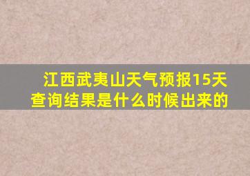 江西武夷山天气预报15天查询结果是什么时候出来的