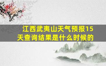 江西武夷山天气预报15天查询结果是什么时候的