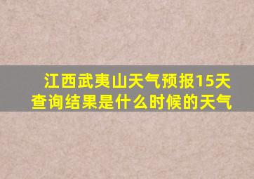 江西武夷山天气预报15天查询结果是什么时候的天气