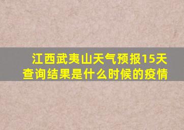 江西武夷山天气预报15天查询结果是什么时候的疫情