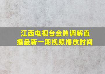 江西电视台金牌调解直播最新一期视频播放时间