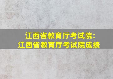 江西省教育厅考试院:江西省教育厅考试院成绩