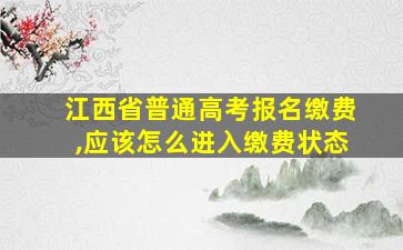 江西省普通高考报名缴费,应该怎么进入缴费状态