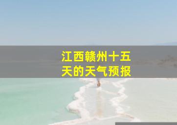 江西赣州十五天的天气预报