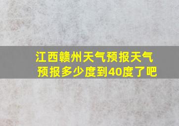 江西赣州天气预报天气预报多少度到40度了吧