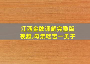 江西金牌调解完整版视频,母亲吃苦一贝子