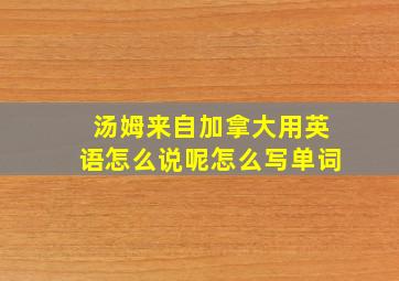 汤姆来自加拿大用英语怎么说呢怎么写单词