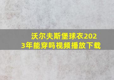 沃尔夫斯堡球衣2023年能穿吗视频播放下载