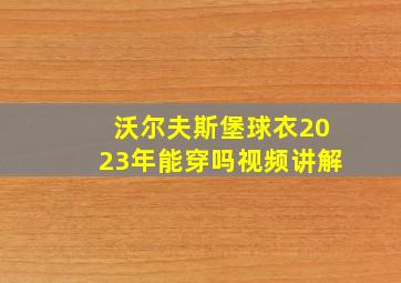 沃尔夫斯堡球衣2023年能穿吗视频讲解