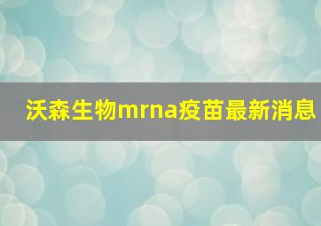 沃森生物mrna疫苗最新消息