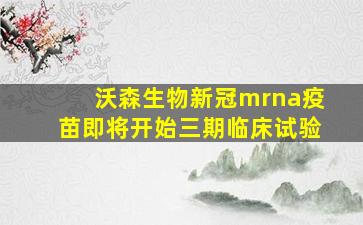 沃森生物新冠mrna疫苗即将开始三期临床试验