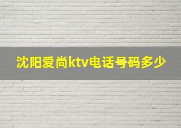 沈阳爱尚ktv电话号码多少