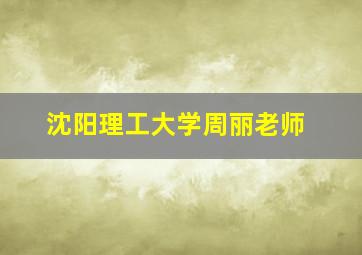 沈阳理工大学周丽老师