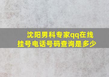 沈阳男科专家qq在线挂号电话号码查询是多少