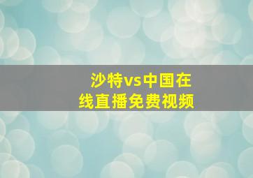 沙特vs中国在线直播免费视频