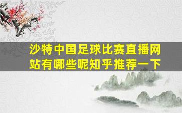 沙特中国足球比赛直播网站有哪些呢知乎推荐一下