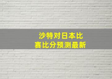 沙特对日本比赛比分预测最新