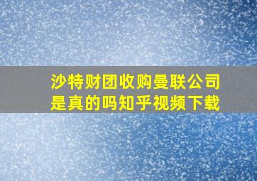 沙特财团收购曼联公司是真的吗知乎视频下载