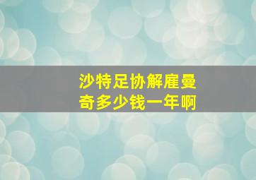 沙特足协解雇曼奇多少钱一年啊