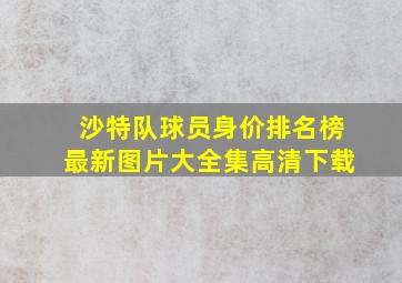 沙特队球员身价排名榜最新图片大全集高清下载