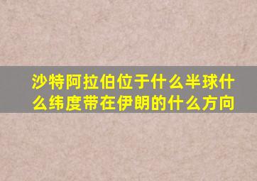 沙特阿拉伯位于什么半球什么纬度带在伊朗的什么方向