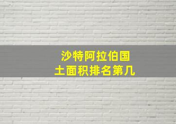 沙特阿拉伯国土面积排名第几