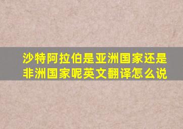 沙特阿拉伯是亚洲国家还是非洲国家呢英文翻译怎么说