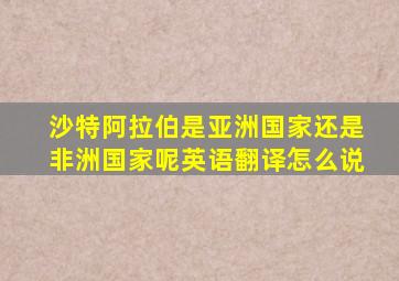 沙特阿拉伯是亚洲国家还是非洲国家呢英语翻译怎么说