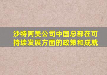 沙特阿美公司中国总部在可持续发展方面的政策和成就