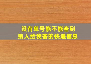 没有单号能不能查到别人给我寄的快递信息