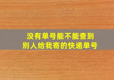 没有单号能不能查到别人给我寄的快递单号