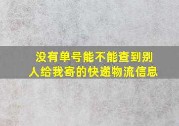 没有单号能不能查到别人给我寄的快递物流信息