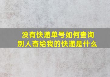 没有快递单号如何查询别人寄给我的快递是什么