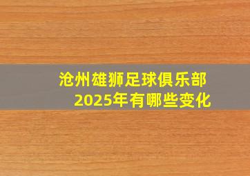 沧州雄狮足球俱乐部2025年有哪些变化