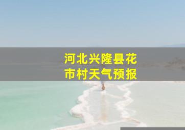 河北兴隆县花市村天气预报